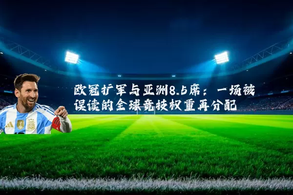 欧冠扩军与亚洲8.5席：一场被误读的全球竞技权重再分配