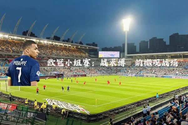 欧冠小组赛:战术博弈的微观战场