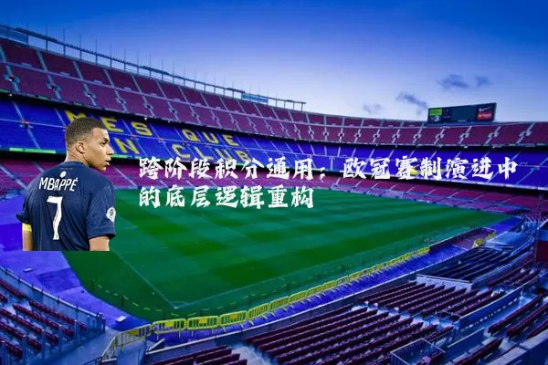 跨阶段积分通用：欧冠赛制演进中的底层逻辑重构