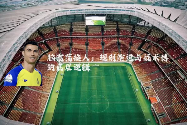脑震荡换人：规则演进与战术博弈的底层逻辑