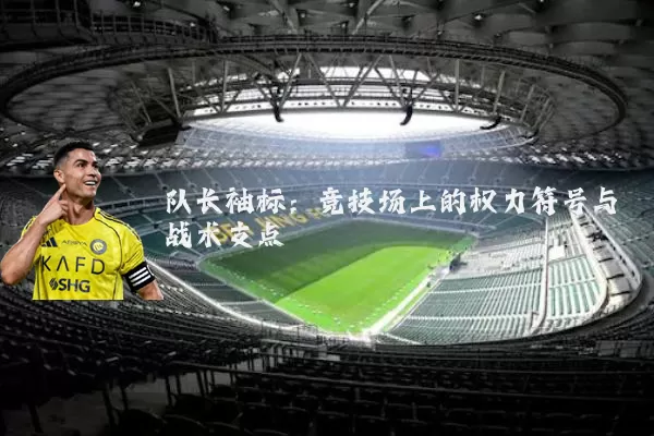 队长袖标：竞技场上的权力符号与战术支点