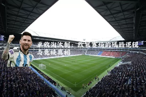 单败淘汰制：欧冠赛场的残酷逻辑与竞技真相