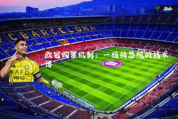 欧冠购票机制：一场被忽视的战术博弈