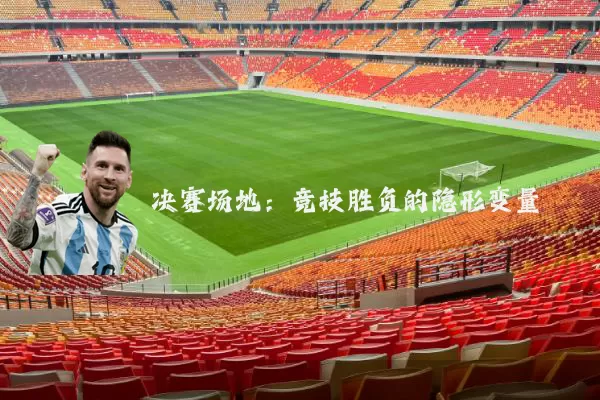 决赛场地:竞技胜负的隐形变量