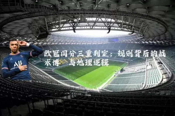 欧冠同分三重判定:规则背后的战术博弈与地理逻辑