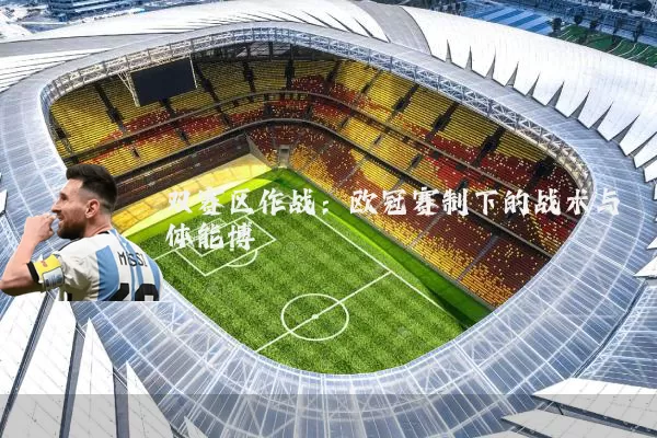 双赛区作战：欧冠赛制下的战术与体能博弈