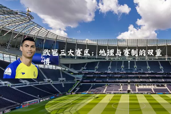 欧冠三大赛区:地理与赛制的双重博弈