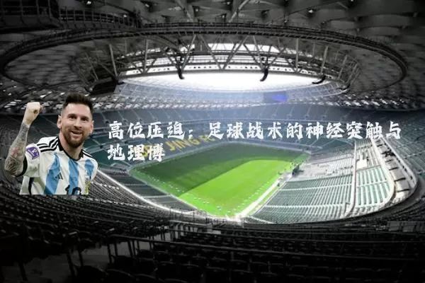 高位压迫：足球战术的神经突触与地理博弈
