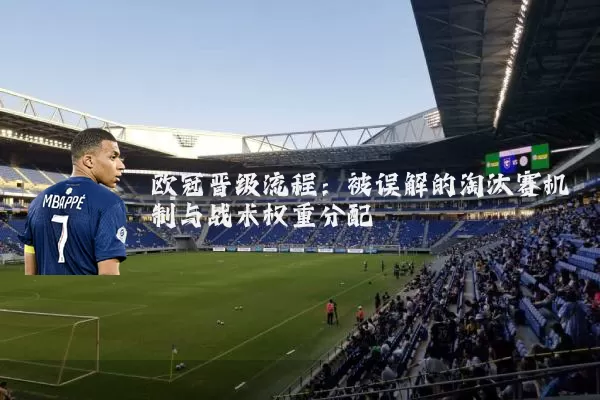 欧冠晋级流程:被误解的淘汰赛机制与战术权重分配