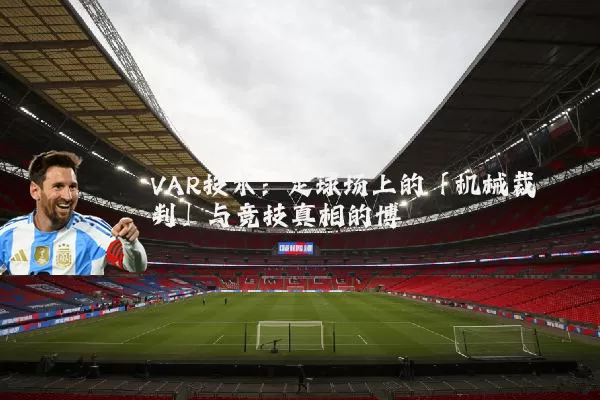 VAR技术：足球场上的「机械裁判」与竞技真相的博弈