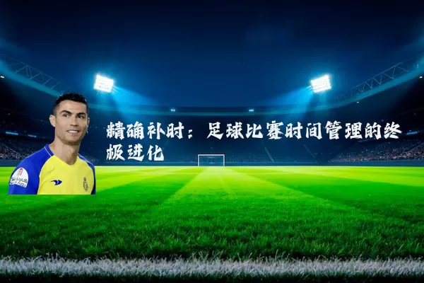 精确补时：足球比赛时间管理的终极进化