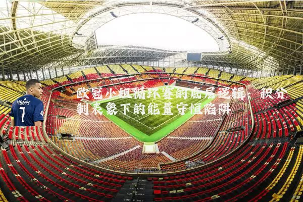欧冠小组循环赛的底层逻辑：积分制表象下的能量守恒陷阱