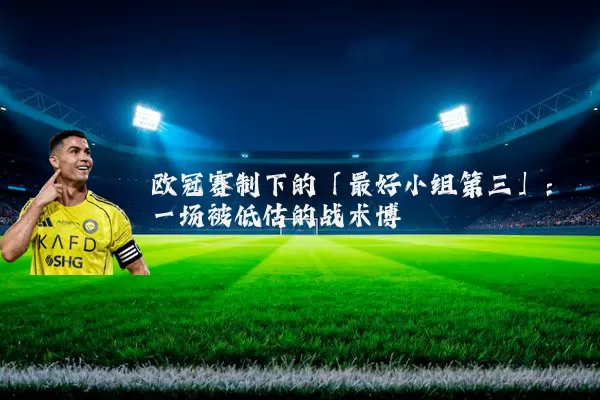 欧冠赛制下的「最好小组第三」:一场被低估的战术博弈
