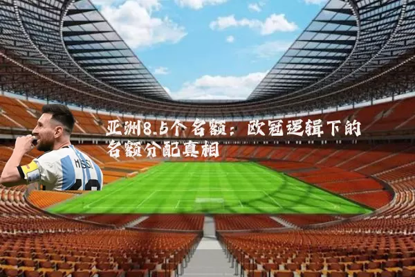 亚洲8.5个名额：欧冠逻辑下的名额分配真相