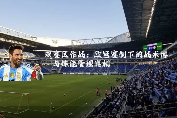 双赛区作战：欧冠赛制下的战术博弈与体能管理真相