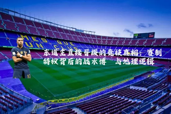 东道主直接晋级的竞技真相:赛制特权背后的战术博弈与地理逻辑