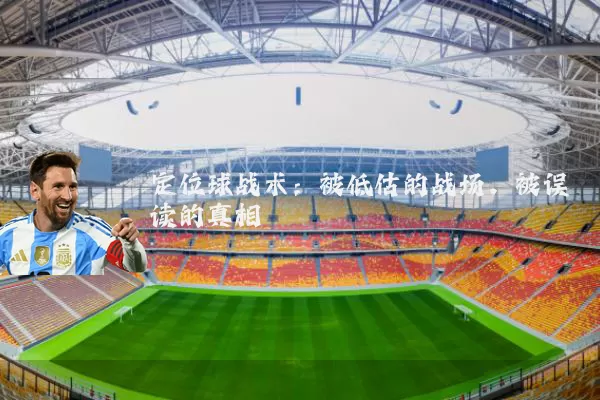 定位球战术：被低估的战场，被误读的真相