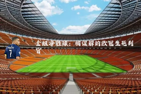 全组净胜球：被误解的欧冠生死判官