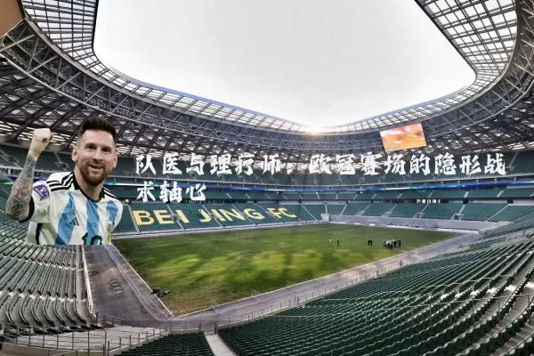 队医与理疗师：欧冠赛场的隐形战术轴心